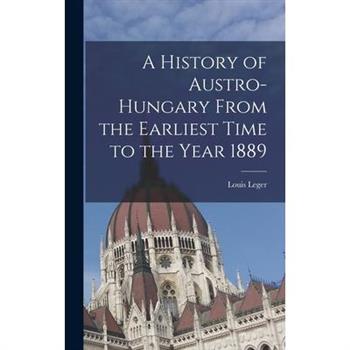 A History of Austro-Hungary From the Earliest Time to the Year 1889