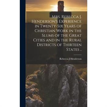 Mrs. Rebecca J. Henderson's Experience in Twenty-six Years of Christian Work in the Slums of the Great Cities and in the Rural Districts of Thirteen States ..