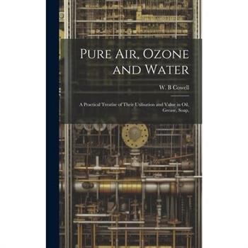 Pure air, Ozone and Water; a Practical Treatise of Their Utilisation and Value in oil, Grease, Soap,