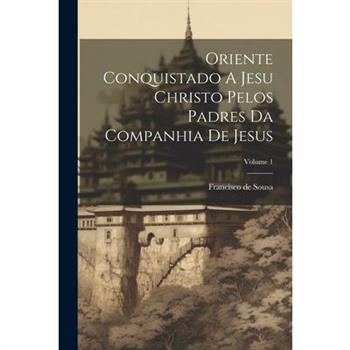 Oriente Conquistado A Jesu Christo Pelos Padres Da Companhia De Jesus; Volume 1