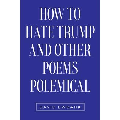 How to Hate Trump and Other Poems Polemical