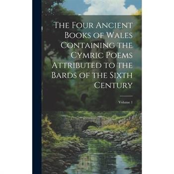 The Four Ancient Books of Wales Containing the Cymric Poems Attributed to the Bards of the Sixth Century; Volume 1