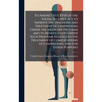 To Amend Title XVIII of the Social Security Act to Improve the Diagnosis and Treatment of Lymphedema Under the Medicare Program and to Reduce Costs Under Such Program Related to the Treatment of Compl
