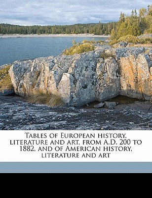 Tables of European History, Literature and Art, from A.D. 200 to 1882, and of American History, Literature and Art