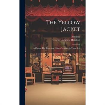 The Yellow Jacket; a Chinese Play Done in a Chinese Manner, in Three Acts The Yellow Jacket; a Chinese Play Done in a Chinese Manner, in Three Acts