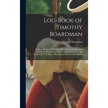 Log-book of Timothy Boardman; Kept on Board the Privateer Oliver Cromwell, During a Cruise From New London, Ct., to Charleston, S. C., and Return, in 1778; Also, a Biographical Sketch of the Author