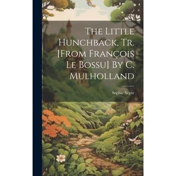 The Little Hunchback, Tr. [from Fran癟ois Le Bossu] By C. Mulholland