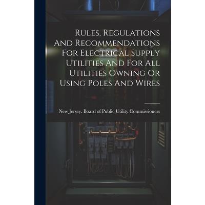 Rules, Regulations And Recommendations For Electrical Supply Utilities And For All Utilities Owning Or Using Poles And Wires