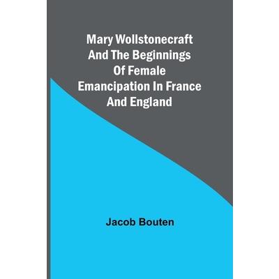 Mary Wollstonecraft and the beginnings of female emancipation in France and England