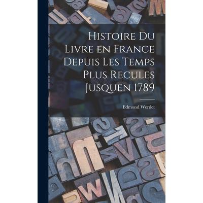 Histoire du Livre en France Depuis les Temps Plus Recules Jusquen 1789