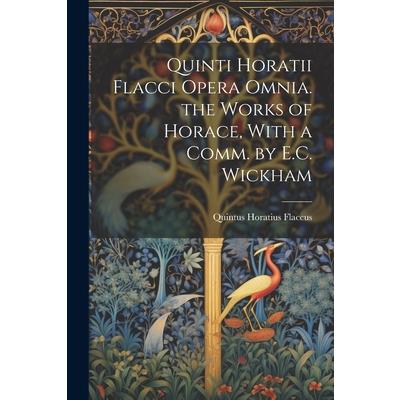 Quinti Horatii Flacci Opera Omnia. the Works of Horace, With a Comm. by E.C. Wickham