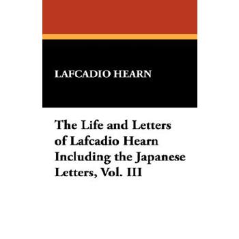 The Life and Letters of Lafcadio Hearn Including the Japanese Letters, Vol. III