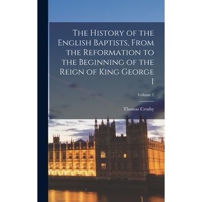 The History of the English Baptists, From the Reformation to the Beginning of the Reign of King George I; Volume 1