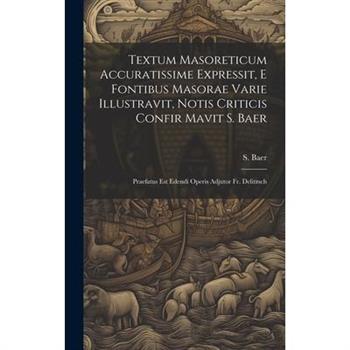 Textum Masoreticum Accuratissime Expressit, E Fontibus Masorae Varie Illustravit, Notis Criticis Confir Mavit S. Baer