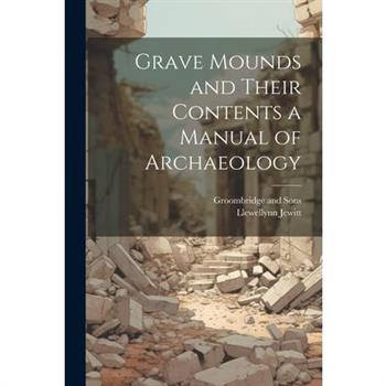 Grave Mounds and Their Contents a Manual of Archaeology