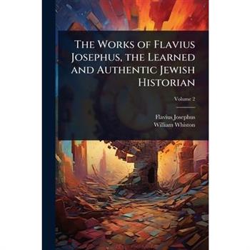 The Works of Flavius Josephus, the Learned and Authentic Jewish Historian