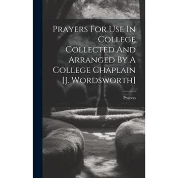 Prayers For Use In College Collected And Arranged By A College Chaplain [j. Wordsworth]