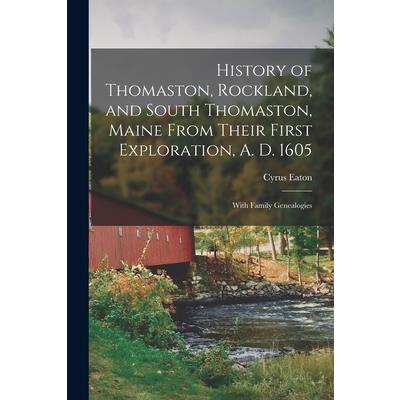 History of Thomaston, Rockland, and South Thomaston, Maine From Their First Exploration, A. D. 1605; With Family Genealogies