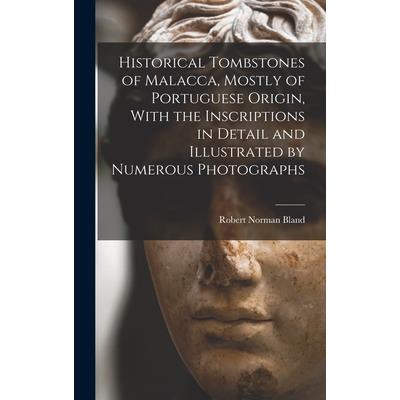 Historical Tombstones of Malacca, Mostly of Portuguese Origin, With the Inscriptions in Detail and Illustrated by Numerous Photographs