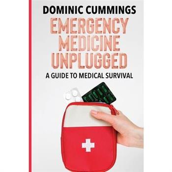 Emergency Medicine Unplugged, A Guide to Medical Survival
