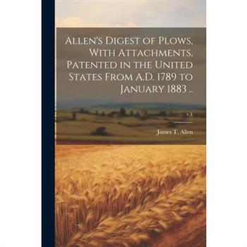 Allen's Digest of Plows, With Attachments, Patented in the United States From A.D. 1789 to January 1883 ..; v.1