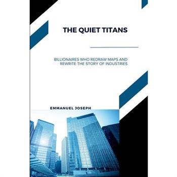 The Quiet Titans, Billionaires Who Redraw Maps and Rewrite the Story of Industries