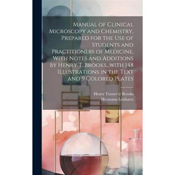 Manual of Clinical Microscopy and Chemistry, Prepared for the Use of Students and Practitioners of Medicine, With Notes and Additions by Henry T. Brooks...with 148 Illustrations in the Text and 9 Colo