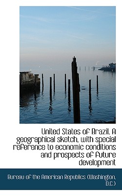 United States of Brazil. a Geographical Sketch, with Special Reference to Economic Conditions and PR