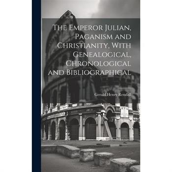 The Emperor Julian, Paganism and Christianity, With Genealogical, Chronological and Bibliographical