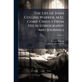 The Life of John Collins Warren, M.D., Comp. Chiefly From His Autobiography and Journals