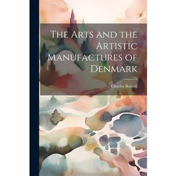 The Arts and the Artistic Manufactures of Denmark