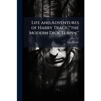 Life and Adventures of Harry Tracy, "the Modern Dick Turpin,"