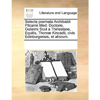 Selecta poemata Archibaldi Pitcarnii Med. Doctoris, Gulielmi Scot a Thirlestane, Equitis, Thom疆 Kincadii, civis Edinburgensis, et aliorum.