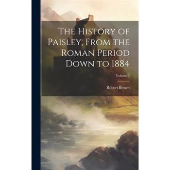 The History of Paisley, From the Roman Period Down to 1884; Volume 1