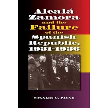 Alcal?Zamora and the Failure of the Spanish Republic 1931-1936