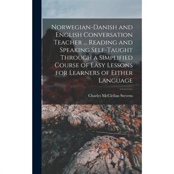Norwegian-Danish and English Conversation Teacher ... Reading and Speaking Self-taught Through a Simplified Course of Easy Lessons for Learners of Either Language