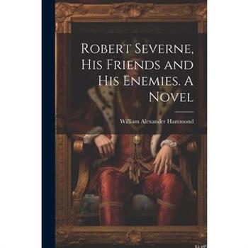 Robert Severne, His Friends and His Enemies. A Novel