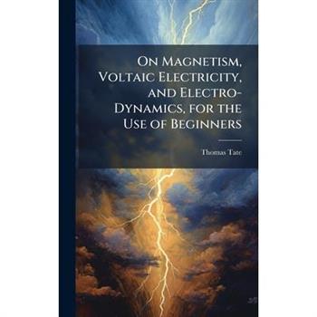 On Magnetism, Voltaic Electricity, and Electro-Dynamics, for the Use of Beginners