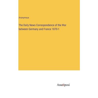 The Daily News Correspondence of the War between Germany and France 1870-1