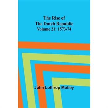 The Rise of the Dutch Republic - Volume 21