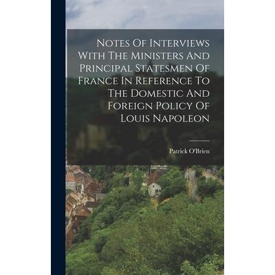 Notes Of Interviews With The Ministers And Principal Statesmen Of France In Reference To The Domestic And Foreign Policy Of Louis Napoleon