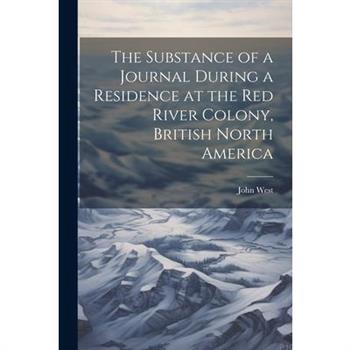 The Substance of a Journal During a Residence at the Red River Colony, British North America