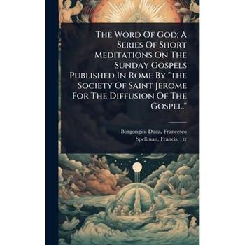 The Word Of God; A Series Of Short Meditations On The Sunday Gospels Published In Rome By ”the Society Of Saint Jerome For The Diffusion Of The Gospel.”