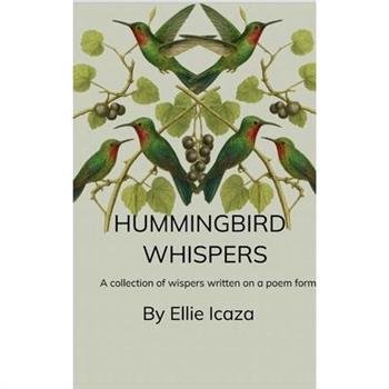 Hummingbird Whispers A Collection Of Whispers written in a Poem form