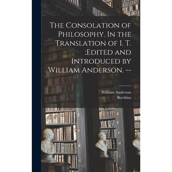 The Consolation of Philosophy. In the Translation of I. T.;edited and Introduced by William Anderson. --