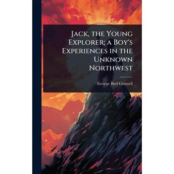 Jack, the Young Explorer; a Boy’s Experiences in the Unknown Northwest