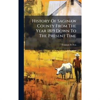 History Of Saginaw County From The Year 1819 Down To The Present Time