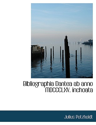 Bibliographia Dantea AB Anno MDCCCLXV. Inchoata