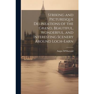 Striking and Picturesque Delineations of the Grand, Beautiful, Wonderful, and Interesting Scenery Around Loch-Earn Striking and Picturesque Delineations of the Grand, Beautiful, Wonderful, and Interesting Scenery Around Loch-Earn