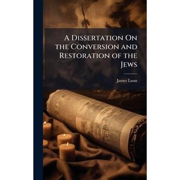 A Dissertation On the Conversion and Restoration of the Jews